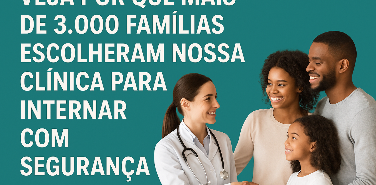 Veja Por Que Mais de 3.000 Famílias Escolheram Nossa Clínica para Internar com Segurança