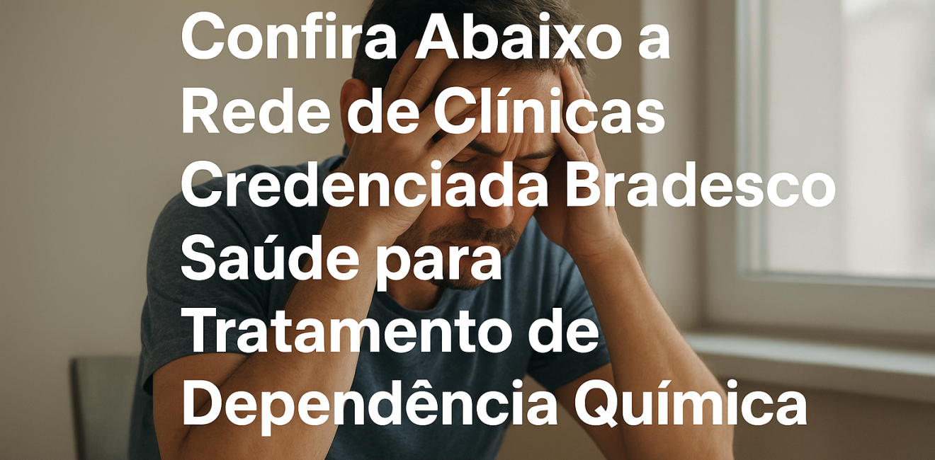 Confira Abaixo a Rede de Clínicas Credenciada Bradesco Saúde para Tratamento de Dependência Química