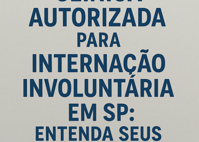 Clínica Autorizada para Internação Involuntária em SP: Entenda Seus Direitos